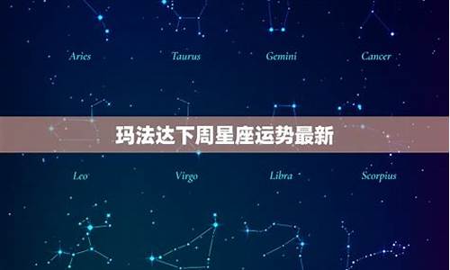 最新玛法达下周星座运势查询_最新玛法达下周星座运势