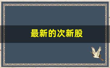 最新的次新股(最新次新股名单)_https://www.gzyhshgzzx.com_郑商所_第1张