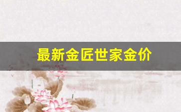 金匠世家金价今天多少一克_最新金匠世家金价