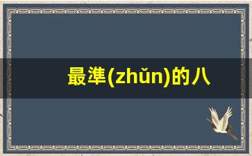 最準(zhǔn)的八字算命網(wǎng)(八字算命最準(zhǔn)的網(wǎng)站有哪些)