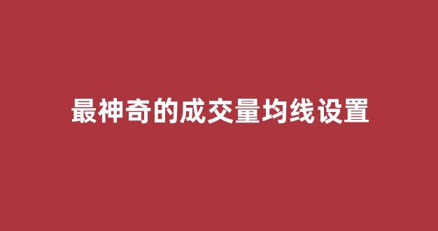最神奇的成交量均线设置(成交量均线战法)_https://www.ljyuan-tech.com_上交所_第1张