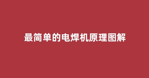 最简单的电焊机原理图解(最简单的电焊机原理图解视频)_https://www.qgjzrcxxzxpt.com_中金所_第1张