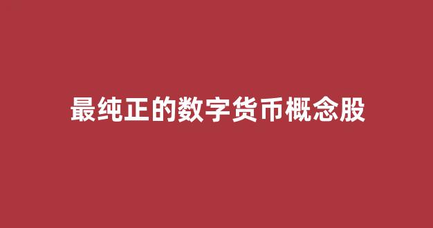 最纯正的数字货币概念股(数字货币概念股龙头股)_https://www.ljyuan-tech.com_深交所_第1张