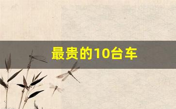 最贵的10台车(最贵的几辆车)_https://www.erdeww.com_期货_第1张