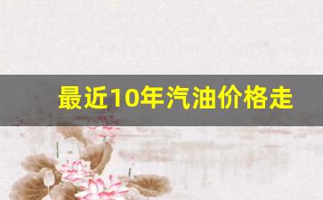 历年汽油价格走势图-最近10年汽油价格走势