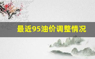 最近95油价调整情况-最近95油价调整情况如何