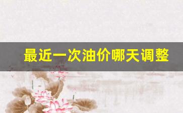 最近一次油价哪天调整-最近一次油价上调时间