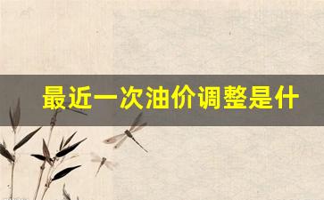 最近一次油价调整是什么时候的-最近一次油
