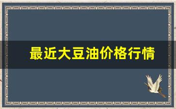 最近大豆油价格行情走势-最近大豆油价格行