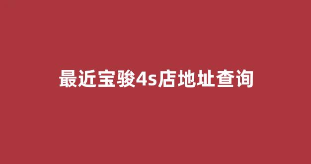最近宝骏4s店地址查询(附近宝骏4s店服务电话)_https://www.eamstsz.com_上交所_第1张