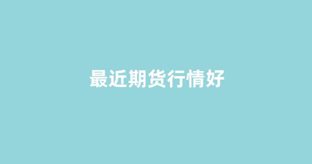 最近期货行情好(最近期货市场行情)_https://www.hhem8.com_上交所_第1张