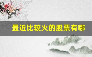 最近比较火的股票有哪些(最近比较火的股票有哪些)_https://www.erdeww.com_期货_第1张