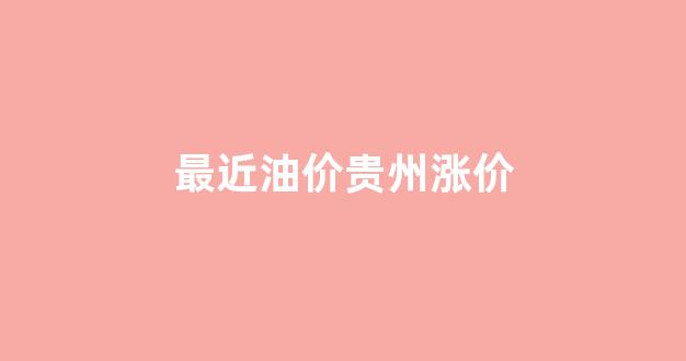 最近油价贵州涨价_贵州油价格