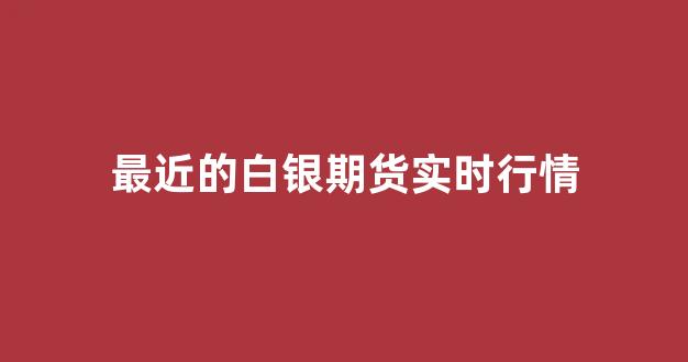 最近的白银期货实时行情(白银期货最新行情)_https://www.jnskb.com_效果图_第1张