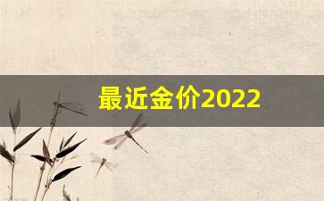 最近金价怎么样_最近金价2022