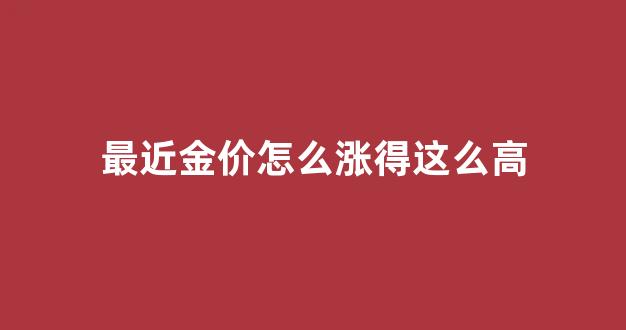 最近金价怎么一直涨_最近金价怎么涨得这么高