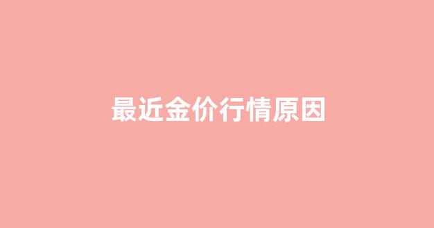 最近金价行情原因分析_最近金价行情原因