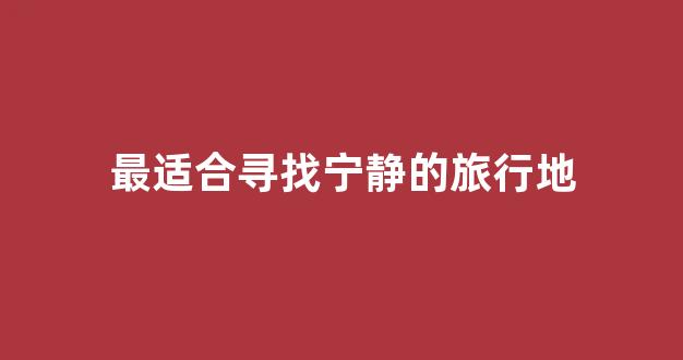 最适合寻找宁静的旅行地(找一个宁静的地方)