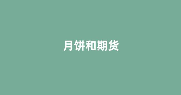 月饼和期货(月饼期货的理论分析)_https://www.xzdzchf.com_北交所_第1张