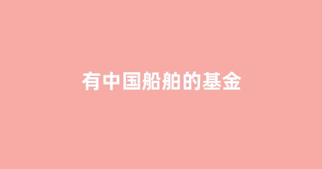 有中国船舶的基金(中国船舶基金会)_https://www.luoxuangg888.com_深交所_第1张