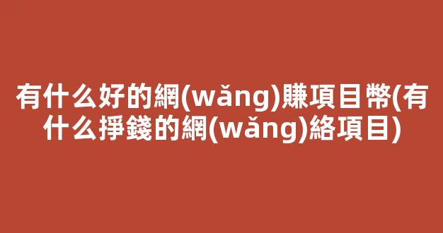 有什么好的網(wǎng)賺項目幣(有什么掙錢的網(wǎng)絡項目) - 嚴選資源大全