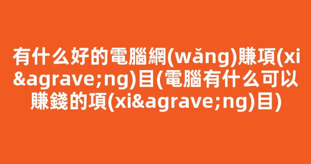 有什么好的電腦網(wǎng)賺項(xiàng)目(電腦有什么可以賺錢的項(xiàng)目) - 嚴(yán)選資源大全