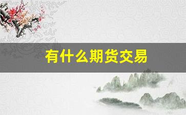 有什么期货交易(什么期货交易时间最长)_https://www.qldgs.com_原油期货_第1张