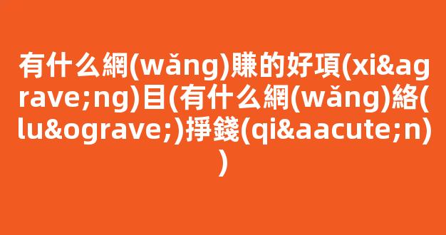 有什么網(wǎng)賺的好項(xiàng)目(有什么網(wǎng)絡(luò)掙錢(qián)) - 嚴(yán)選資源大全