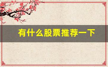 有什么股票推荐一下(值得推荐的股票)_https://www.senxinmaoyi.com_物流单号_第1张