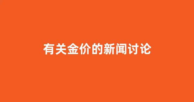 有关金价的新闻讨论_财经黄金价格影响新闻