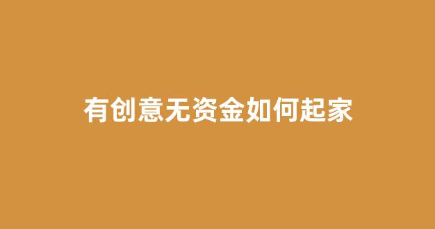 有创意无资金如何起家(无资金如何创业)_https://www.hangfeite.com_创业板_第1张