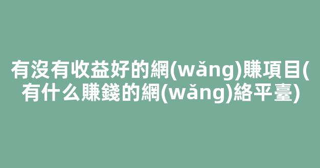 有沒有收益好的網(wǎng)賺項目(有什么賺錢的網(wǎng)絡平臺) - 嚴選資源大全