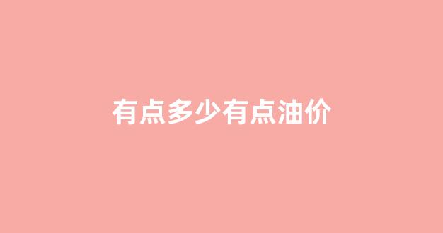 有点多少有点油价_油价几块钱