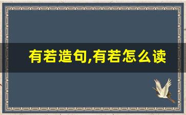 有若造句,有若怎么读,有若的意思,有若的组词-第1张图片-我的生活随想