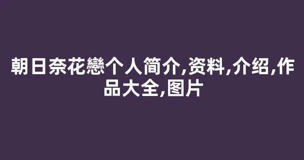 朝日奈花戀个人简介,资料,介绍,作品大全,图片