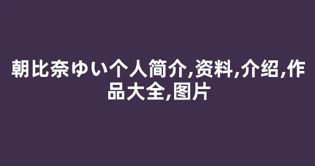 朝比奈ゆい个人简介,资料,介绍,作品大全,图片