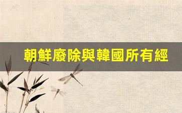 朝鮮正式廢除與韓國全面經(jīng)濟(jì)合作協(xié)議，雙邊關(guān)系再掀波瀾
