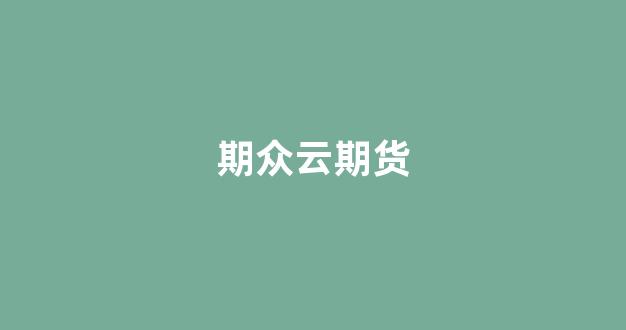 期众云期货(期众云期货是正规的吗)_https://www.gfdzclz.com_上交所_第1张