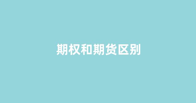 期权和期货区别(期权和期货区别是什么)_https://www.xzdzcjn.com_深交所_第1张