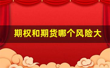 期权和期货哪个风险大(期权和期货哪个风险大一点)_https://www.fzdzcxj.com_深交所_第1张