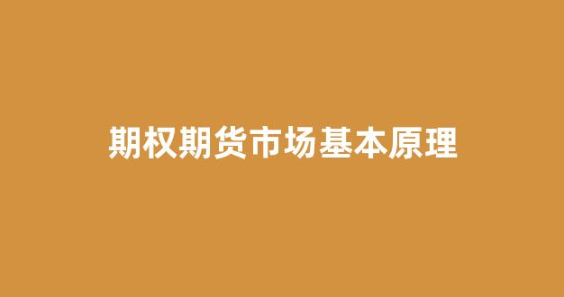 期权期货市场基本原理(期权与期货市场基本原理)_https://www.xzdzcjx.com_深交所_第1张