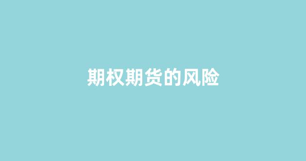 期权期货的风险(期权期货的风险大吗)_https://www.xzdzcjx.com_科创板_第1张