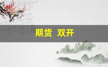 期货  双开(期货双开如何操作)_https://www.jumanxin.com_上交所_第1张