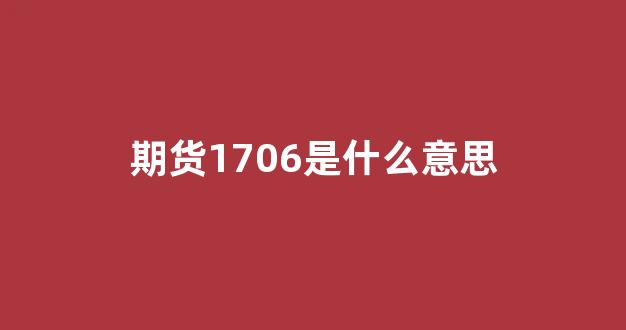 期货1706是什么意思(期货爆仓是什么意思)_https://www.xzdzcjn.com_科创板_第1张