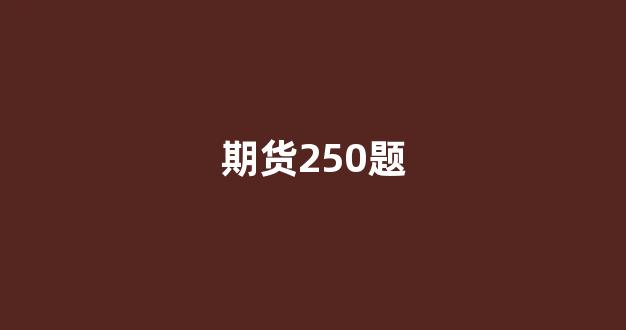 期货250题(期货答案)_https://www.dongshengweixin.com_北交所_第1张