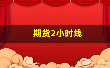 期货2小时线(期货1小时)_https://www.xzdzcjx.com_北交所_第1张