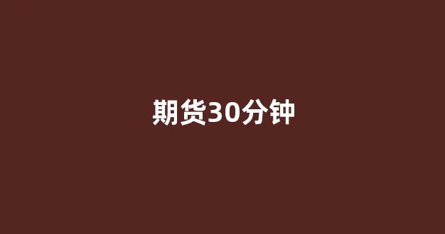期货30分钟(期货30分钟均线稳赚买入法)_https://www.xzdzcjn.com_北交所_第1张