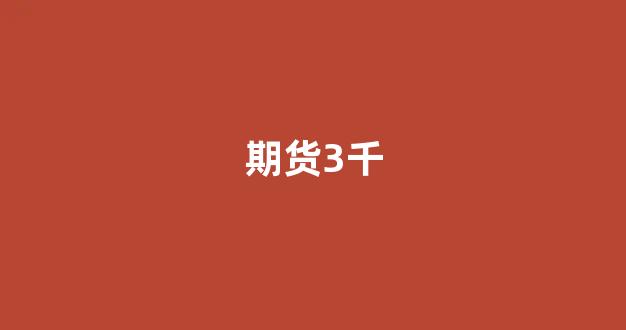 期货3千(期货3千左右的保证金)_https://www.xzdzcjx.com_深交所_第1张