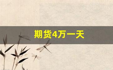 期货4万一天(期货4000块钱一手每天能赚多少)_https://www.brunchezvous.com_旅游景点_第1张