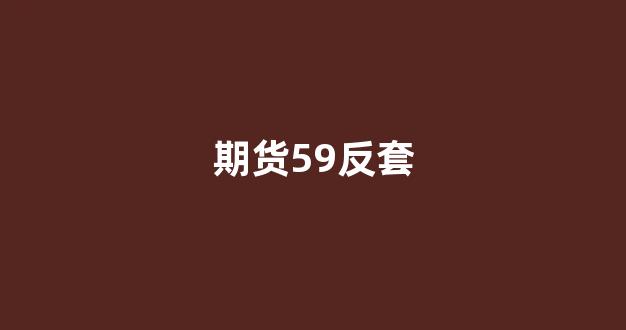 期货59反套(期货交易正反套)_https://www.eamstsz.com_上交所_第1张